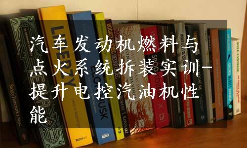 汽车发动机燃料与点火系统拆装实训-提升电控汽油机性能