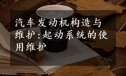 汽车发动机构造与维护:起动系统的使用维护