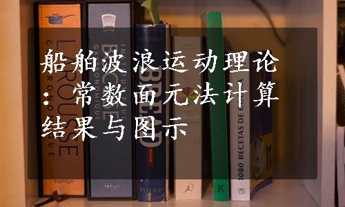 船舶波浪运动理论：常数面元法计算结果与图示