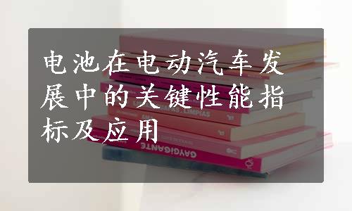 电池在电动汽车发展中的关键性能指标及应用