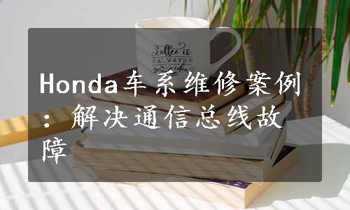 Honda车系维修案例：解决通信总线故障