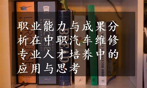 职业能力与成果分析在中职汽车维修专业人才培养中的应用与思考