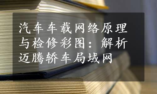 汽车车载网络原理与检修彩图：解析迈腾轿车局域网