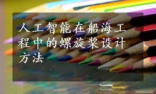 人工智能在船海工程中的螺旋桨设计方法