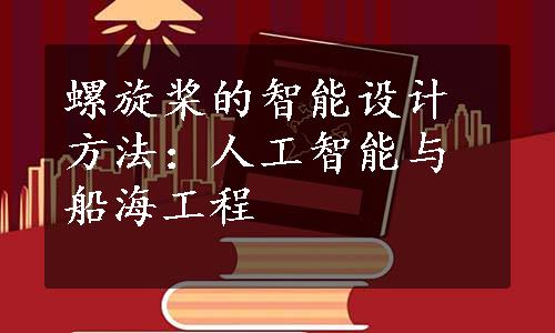 螺旋桨的智能设计方法：人工智能与船海工程