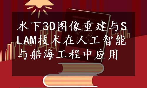 水下3D图像重建与SLAM技术在人工智能与船海工程中应用