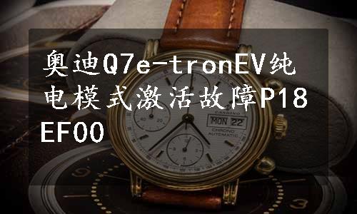 奥迪Q7e-tronEV纯电模式激活故障P18EF00