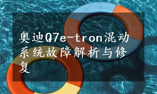 奥迪Q7e-tron混动系统故障解析与修复