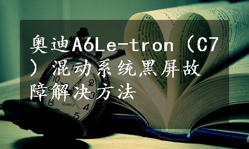 奥迪A6Le-tron（C7）混动系统黑屏故障解决方法