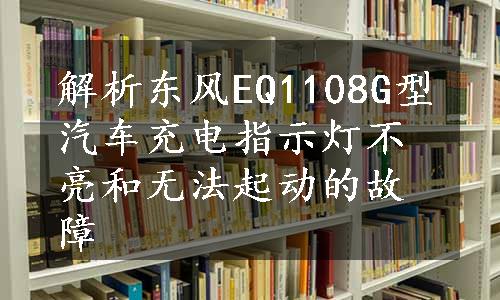 解析东风EQ1108G型汽车充电指示灯不亮和无法起动的故障