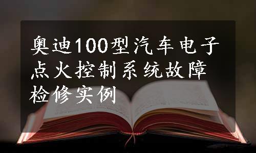 奥迪100型汽车电子点火控制系统故障检修实例