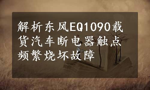 解析东风EQ1090载货汽车断电器触点频繁烧坏故障