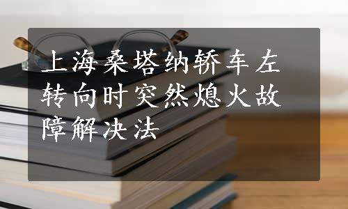 上海桑塔纳轿车左转向时突然熄火故障解决法