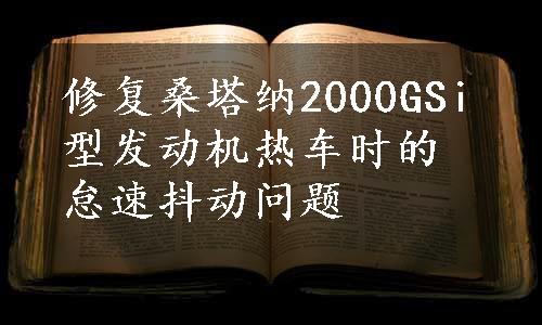 修复桑塔纳2000GSi型发动机热车时的怠速抖动问题