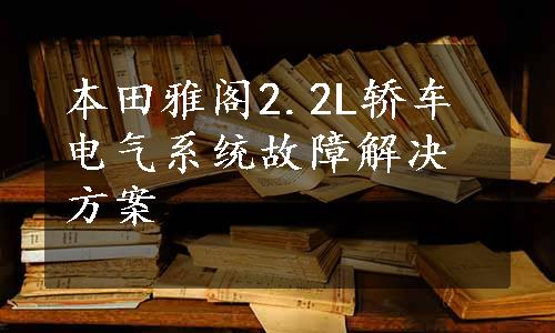 本田雅阁2.2L轿车电气系统故障解决方案