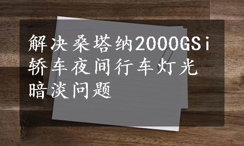 解决桑塔纳2000GSi轿车夜间行车灯光暗淡问题