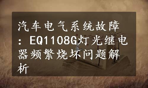 汽车电气系统故障：EQ1108G灯光继电器频繁烧坏问题解析