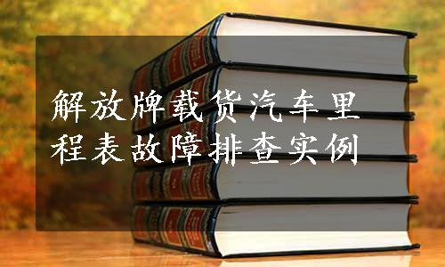 解放牌载货汽车里程表故障排查实例