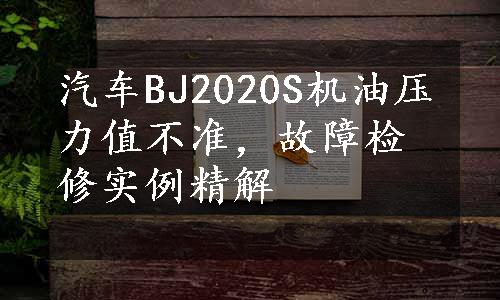 汽车BJ2020S机油压力值不准，故障检修实例精解