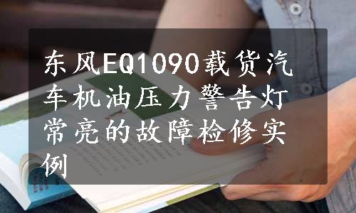 东风EQ1090载货汽车机油压力警告灯常亮的故障检修实例