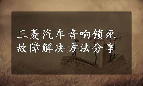 三菱汽车音响锁死故障解决方法分享