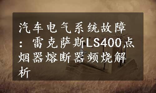 汽车电气系统故障：雷克萨斯LS400点烟器熔断器频烧解析