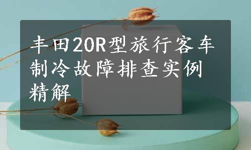 丰田20R型旅行客车制冷故障排查实例精解