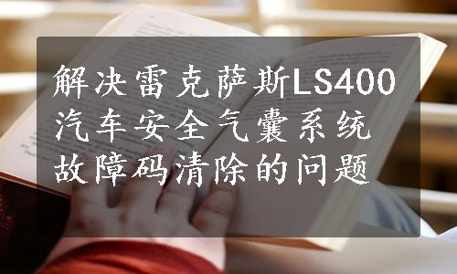 解决雷克萨斯LS400汽车安全气囊系统故障码清除的问题