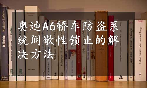 奥迪A6轿车防盗系统间歇性锁止的解决方法