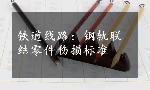 铁道线路：钢轨联结零件伤损标准