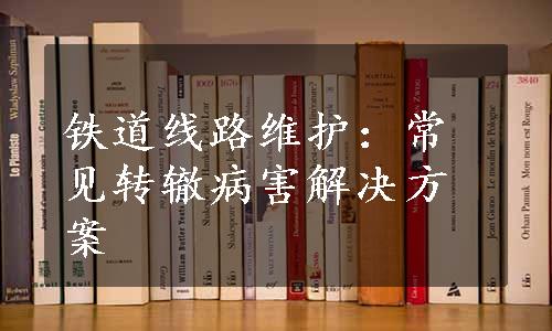 铁道线路维护：常见转辙病害解决方案