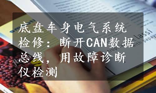 底盘车身电气系统检修：断开CAN数据总线，用故障诊断仪检测