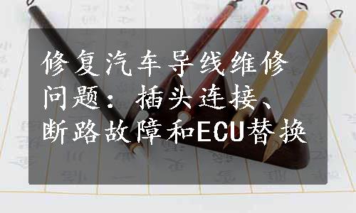 修复汽车导线维修问题：插头连接、断路故障和ECU替换