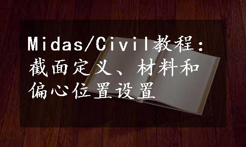 Midas/Civil教程：截面定义、材料和偏心位置设置