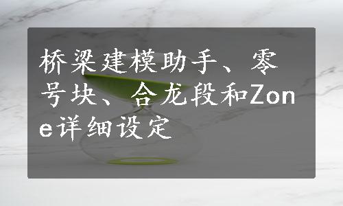 桥梁建模助手、零号块、合龙段和Zone详细设定