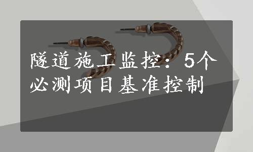 隧道施工监控：5个必测项目基准控制