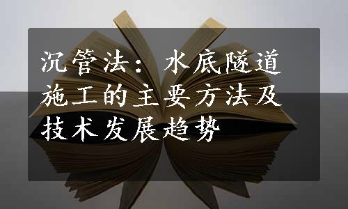 沉管法：水底隧道施工的主要方法及技术发展趋势