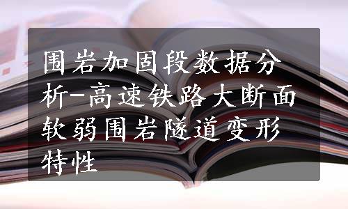 围岩加固段数据分析-高速铁路大断面软弱围岩隧道变形特性