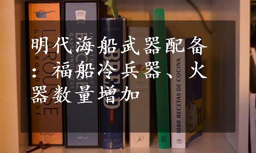 明代海船武器配备：福船冷兵器、火器数量增加