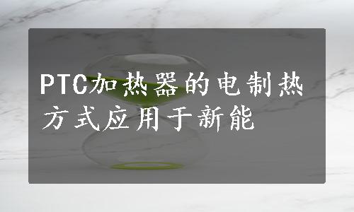 PTC加热器的电制热方式应用于新能