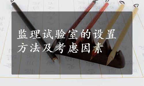 监理试验室的设置方法及考虑因素