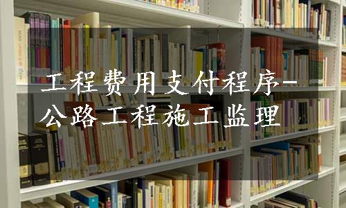 工程费用支付程序-公路工程施工监理