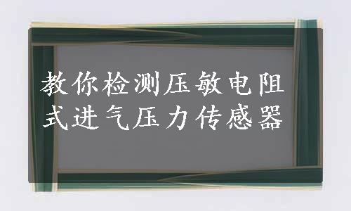 教你检测压敏电阻式进气压力传感器