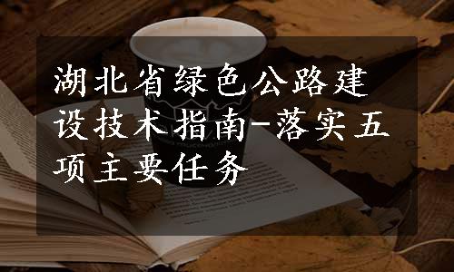 湖北省绿色公路建设技术指南-落实五项主要任务