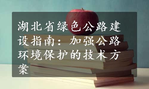 湖北省绿色公路建设指南：加强公路环境保护的技术方案