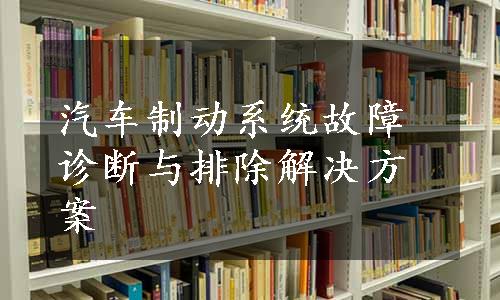 汽车制动系统故障诊断与排除解决方案