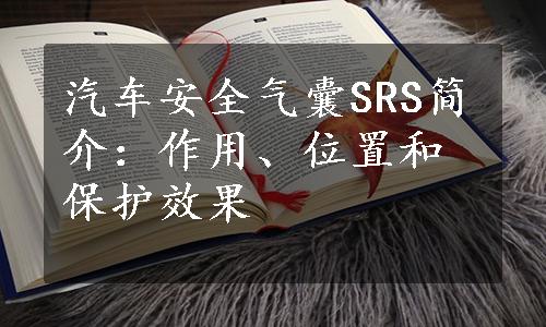 汽车安全气囊SRS简介：作用、位置和保护效果