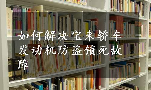 如何解决宝来轿车发动机防盗锁死故障