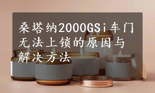 桑塔纳2000GSi车门无法上锁的原因与解决方法