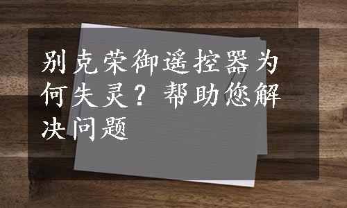 别克荣御遥控器为何失灵？帮助您解决问题